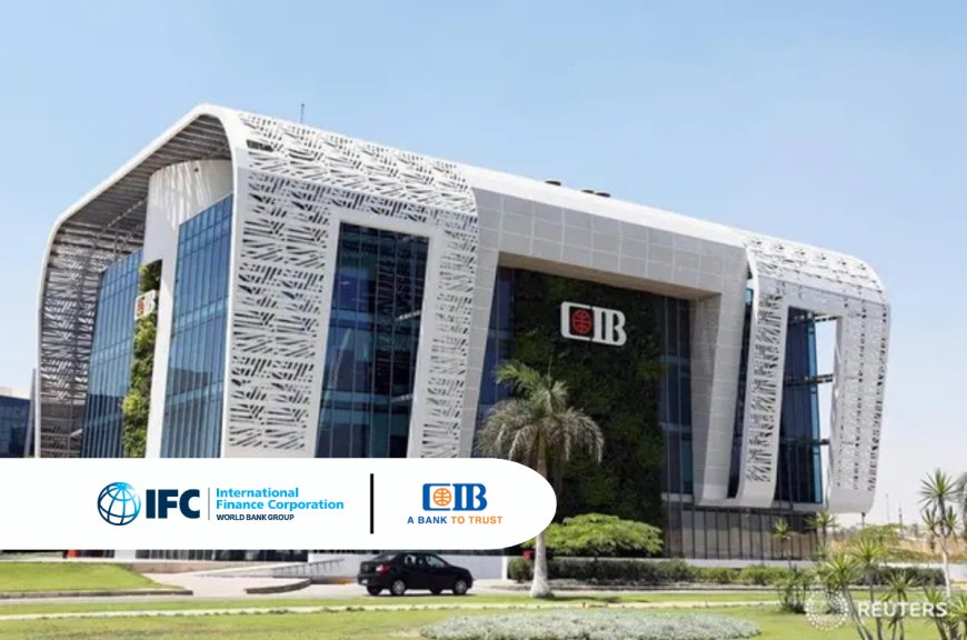 IFC Extends Partnership with CIB to Strengthen Egypt’s Financial Sector and Small Businesses